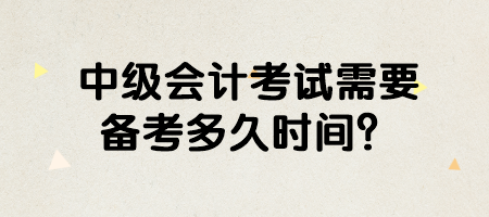 中級會計考試需要備考多久時間？