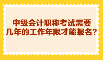 中級會計職稱考試需要幾年的工作年限才能報名？