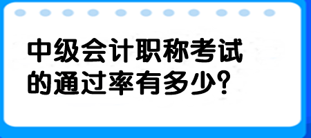 中級會計職稱考試的通過率有多少？