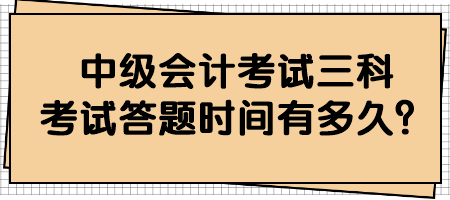 中級(jí)會(huì)計(jì)考試三科考試答題時(shí)間有多久？