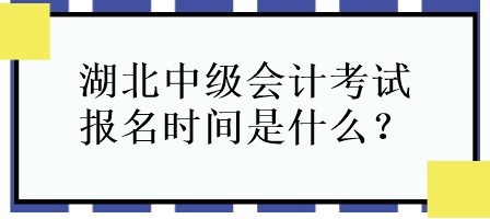 湖北中級會計考試報名時間是什么？