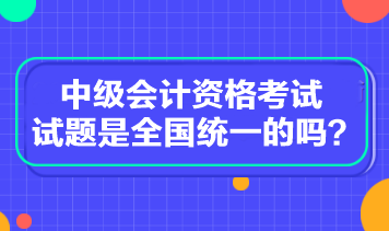 中級(jí)會(huì)計(jì)資格考試試題是全國(guó)統(tǒng)一的嗎？