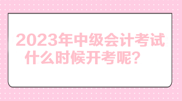 2023年中級(jí)會(huì)計(jì)考試什么時(shí)候開考呢？