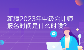 新疆2023年中級會計師報名時間是什么時候？