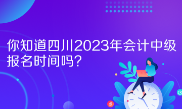 你知道四川2023年會(huì)計(jì)中級(jí)報(bào)名時(shí)間嗎？