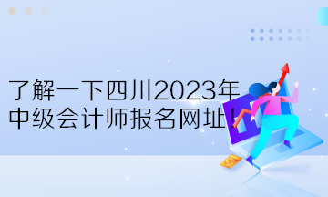 了解一下四川2023年中級(jí)會(huì)計(jì)師報(bào)名網(wǎng)址！