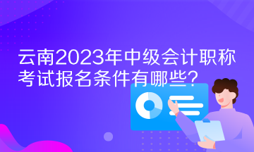 云南2023年中級(jí)會(huì)計(jì)職稱考試報(bào)名條件有哪些？