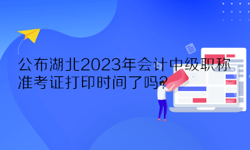 公布湖北2023年會(huì)計(jì)中級(jí)職稱(chēng)準(zhǔn)考證打印時(shí)間了嗎？