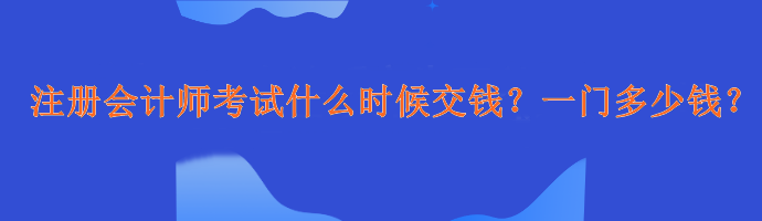 注冊(cè)會(huì)計(jì)師考試什么時(shí)候交錢(qián)？一門(mén)多少錢(qián)？