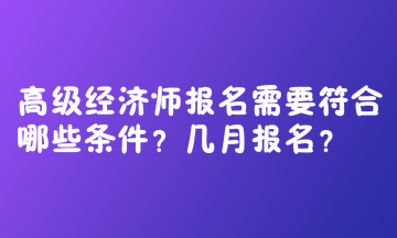 高級(jí)經(jīng)濟(jì)師報(bào)名需要符合哪些條件？幾月報(bào)名？  