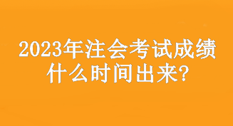 2023年注會考試成績什么時間出來?