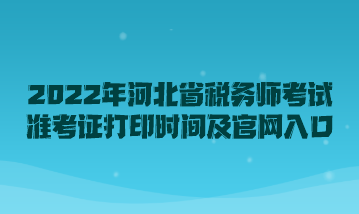 2022年河北省稅務(wù)師考試準考證打印時間及官網(wǎng)入口