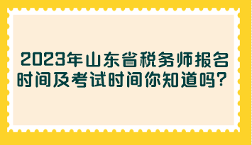 2023年山東省稅務師報名時間及考試時間你知道嗎？