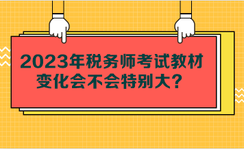 2023年稅務(wù)師考試教材變化會不會特別大？