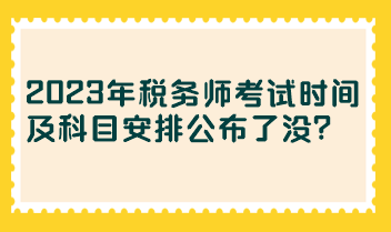 2023年稅務(wù)師考試時(shí)間及科目安排公布了沒？