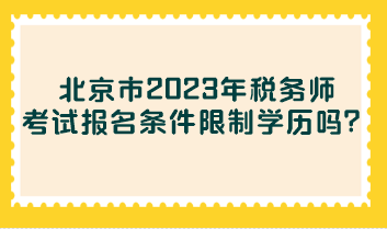 北京市2023年稅務(wù)師考試報(bào)名條件限制學(xué)歷嗎？