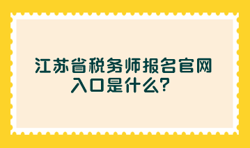 江蘇省稅務(wù)師報(bào)名官網(wǎng)入口是什么？