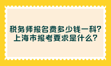 稅務師報名費多少錢一科？上海市報考要求是什么？