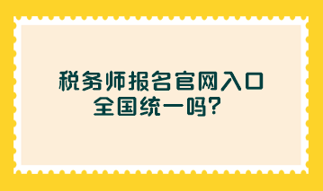 稅務(wù)師報(bào)名官網(wǎng)入口全國(guó)統(tǒng)一嗎？