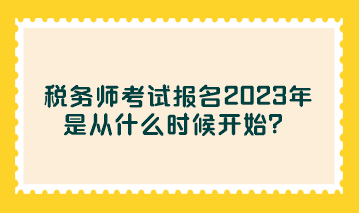 稅務師考試報名2023年是從什么時候開始？