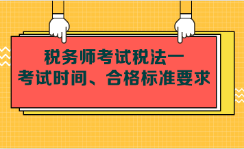 稅務(wù)師考試稅法一考試時間、合格標(biāo)準(zhǔn)要求