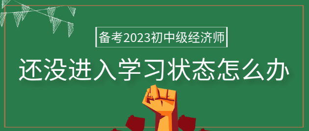 備考2023年初中級經(jīng)濟(jì)師 還沒進(jìn)入學(xué)習(xí)狀態(tài)怎么辦？