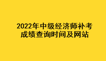 2022年中級(jí)經(jīng)濟(jì)師補(bǔ)考成績(jī)查詢(xún)時(shí)間及網(wǎng)站