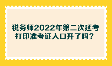 稅務(wù)師2022年第二次延考打印準(zhǔn)考證入口開(kāi)了嗎？