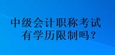 中級會計職稱考試有學(xué)歷限制嗎？