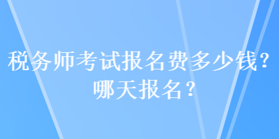 稅務(wù)師考試報名費多少錢？哪天報名？