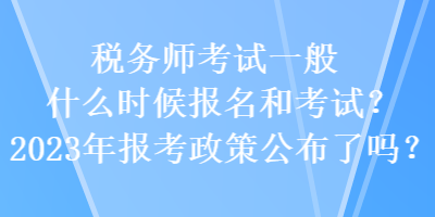 稅務(wù)師考試一般什么時(shí)候報(bào)名和考試？2023年報(bào)考政策公布了嗎？