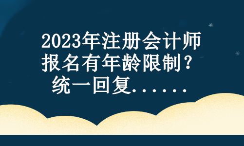 2023年注冊會計師報名有年齡限制？統一回復...