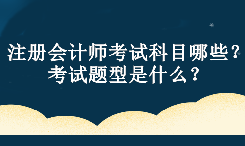 注冊會計師考試科目哪些？考試題型是什么？