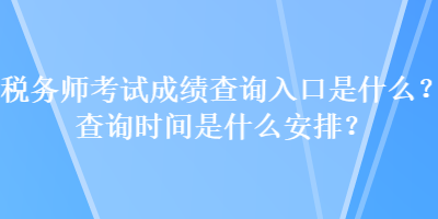 稅務(wù)師考試成績查詢?nèi)肟谑鞘裁矗坎樵儠r間是什么安排？