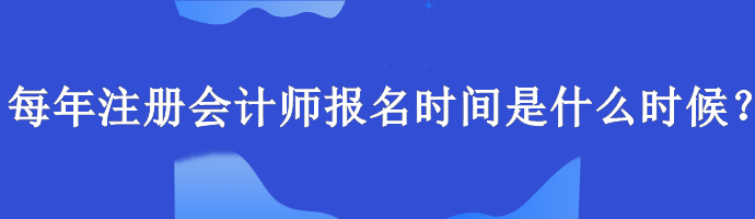 每年注冊會計師報名時間是什么時候？報名要求什么學歷？