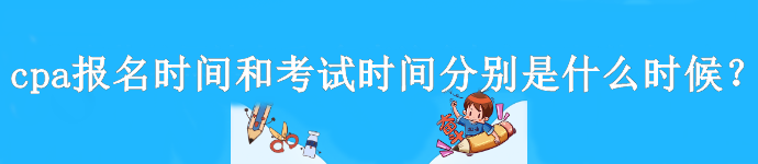 cpa報(bào)名時(shí)間和考試時(shí)間分別是什么時(shí)候？