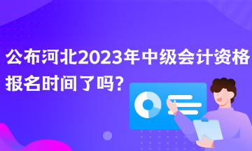 公布河北2023年中級會計資格報名時間了嗎？