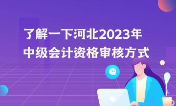 了解一下河北2023年中級(jí)會(huì)計(jì)資格審核方式