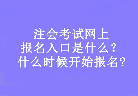 注會考試網(wǎng)上報名入口是什么？什么時候開始報名?