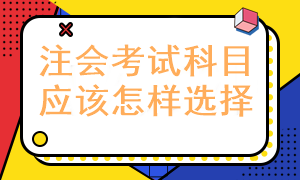 報考注冊會計師考試科目應(yīng)該怎樣選擇呢？