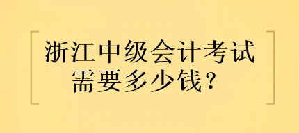 浙江中級(jí)會(huì)計(jì)考試需要多少錢？