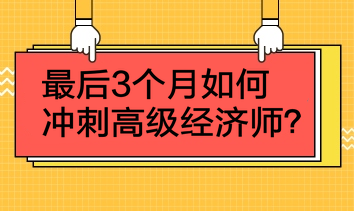 最后3個月如何沖刺高級經(jīng)濟(jì)師？4點建議！