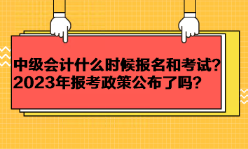 中級(jí)會(huì)計(jì)考試一般什么時(shí)候報(bào)名和考試？2023年報(bào)考政策公布了嗎？