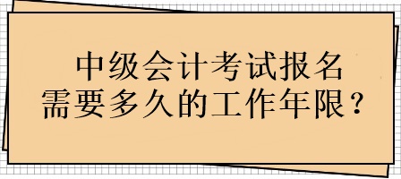 中級會計考試報名需要多久的工作年限？