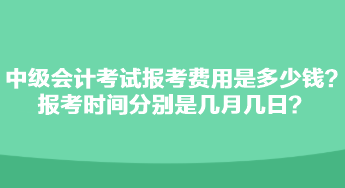 中級會計(jì)考試報(bào)考費(fèi)用是多少錢？報(bào)考時(shí)間分別是幾月幾日？