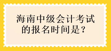 海南中級(jí)會(huì)計(jì)考試的報(bào)名時(shí)間是？