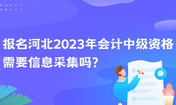 報名河北2023年會計(jì)中級資格需要信息采集嗎？