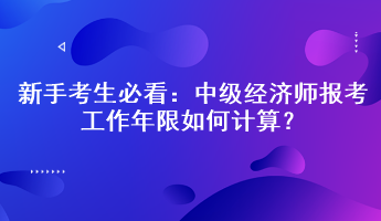 新手考生必看：中級經(jīng)濟(jì)師報(bào)考工作年限如何計(jì)算？