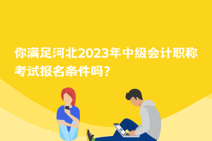 你滿足河北2023年中級會計職稱考試報名條件嗎？