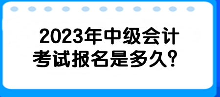 2023年中級(jí)會(huì)計(jì)考試報(bào)名是多久？